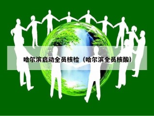 哈尔滨启动全员核检（哈尔滨全员核酸）
