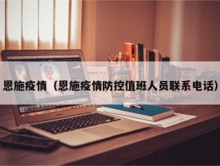 恩施疫情（恩施疫情防控值班人员联系电话）