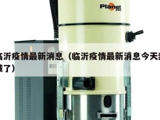 临沂疫情最新消息（临沂疫情最新消息今天封城了）