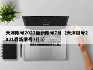 天津限号2022最新限号7月（天津限号2021最新限号7月5）