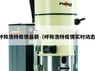呼和浩特疫情最新（呼和浩特疫情实时动态）