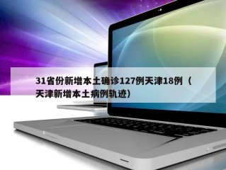 31省份新增本土确诊127例天津18例（天津新增本土病例轨迹）