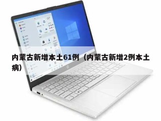 内蒙古新增本土61例（内蒙古新增2例本土病）