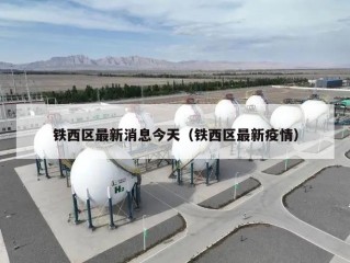 铁西区最新消息今天（铁西区最新疫情）