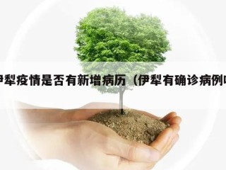 伊犁疫情是否有新增病历（伊犁有确诊病例吗）