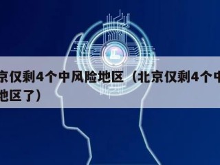 北京仅剩4个中风险地区（北京仅剩4个中风险地区了）