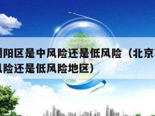 北京朝阳区是中风险还是低风险（北京朝阳区是中风险还是低风险地区）