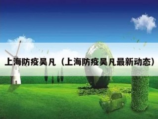 上海防疫吴凡（上海防疫吴凡最新动态）