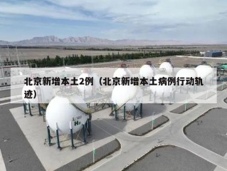 北京新增本土2例（北京新增本土病例行动轨迹）