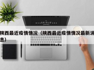 陕西最近疫情情况（陕西最近疫情情况最新消息）