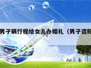 阳性男子瞒行程给女儿办婚礼（男子谎称阳性）