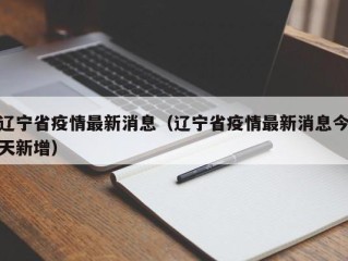 辽宁省疫情最新消息（辽宁省疫情最新消息今天新增）