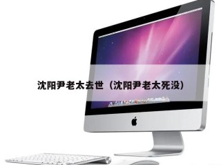 沈阳尹老太去世（沈阳尹老太死没）